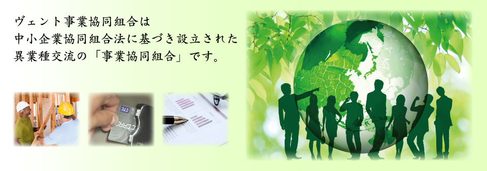 ヴェント事業協同組合は中小企業共同組合法に基づき設立された異業種交流の「事業協同組合」です。